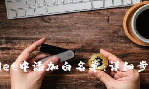 如何在TPWallet中添加白名单:详细步骤与注意事项