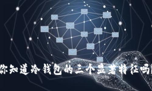 你知道冷钱包的三个显著特征吗？